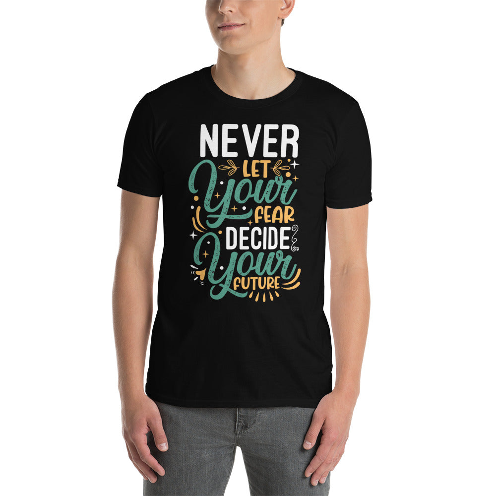Never Let Your Fear Decide Your Future - Short-Sleeve Unisex T-Shirt