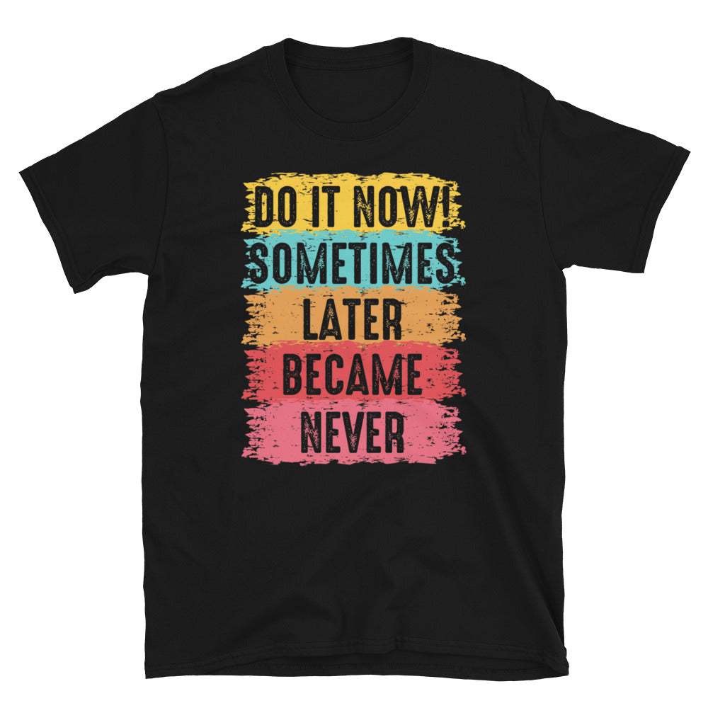 Do It Now, Sometimes Later Becomes Never - Short-Sleeve Unisex T-Shirt