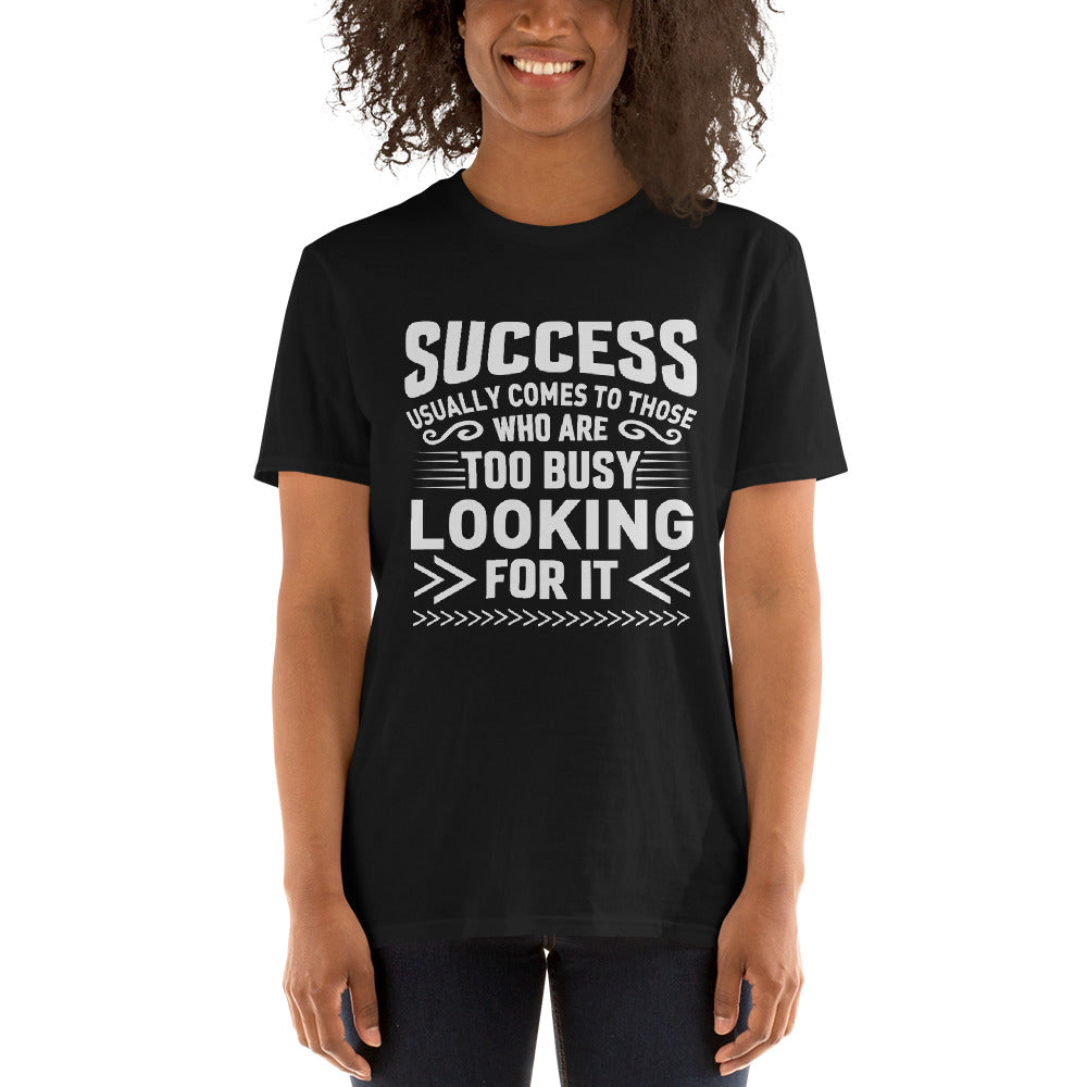Success Comes To Those Who Are Too Busy Looking For It - Short-Sleeve Unisex T-Shirt