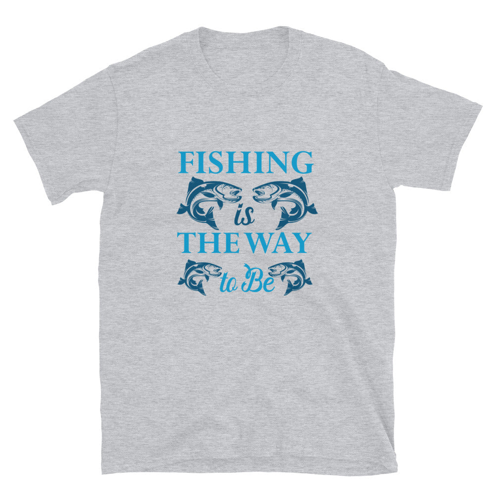 Fishing Is The Way To Be - Short-Sleeve Unisex T-Shirt