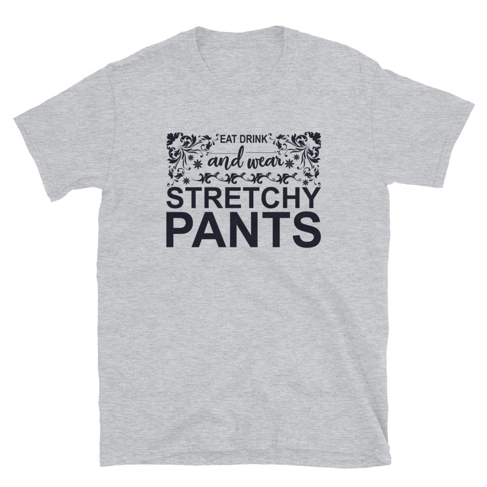 Eat, Drink And Wear Your Stretchy Pants - Short-Sleeve Unisex T-Shirt