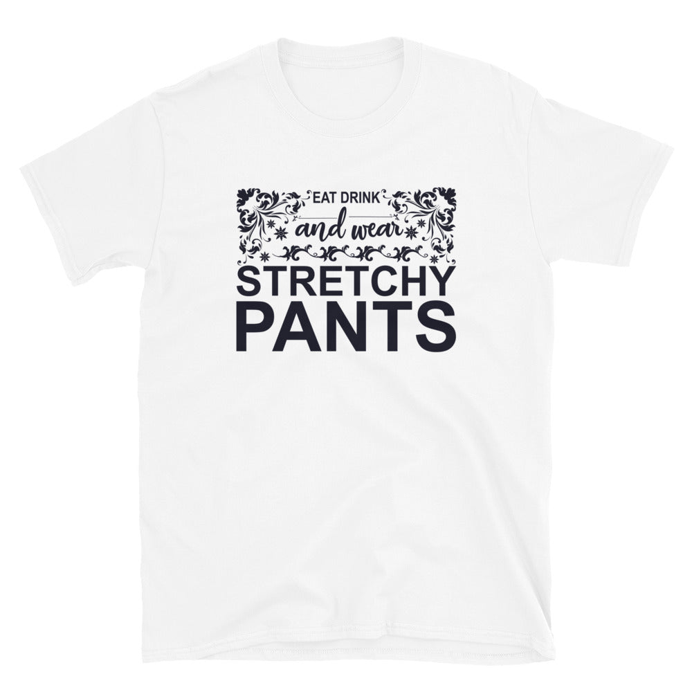 Eat, Drink And Wear Your Stretchy Pants - Short-Sleeve Unisex T-Shirt