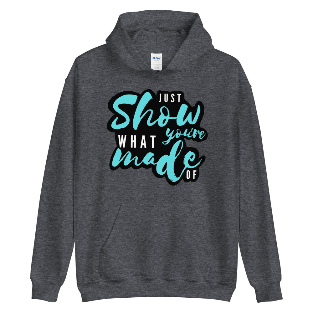 Just Show What You're Made Of- Hoodie