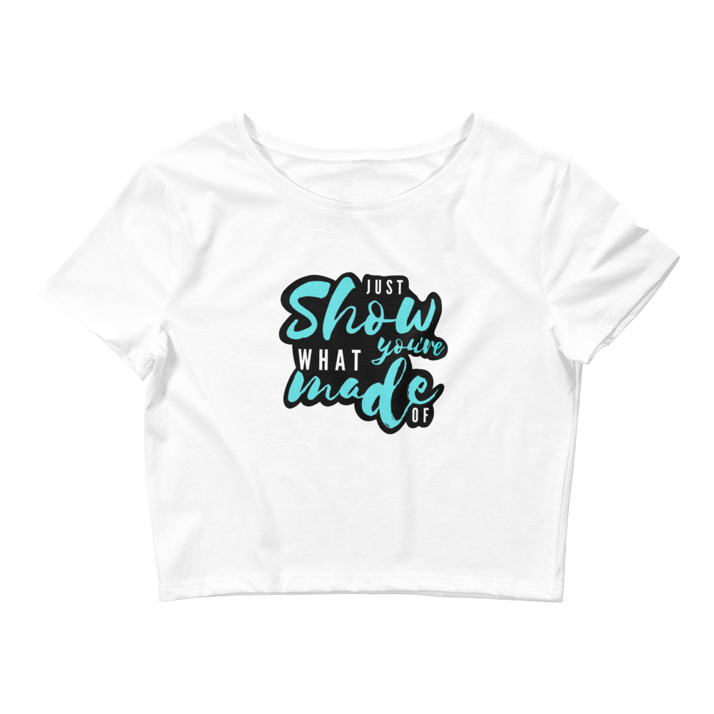 Just Show What You're MadeOf - Women’s Crop Tee
